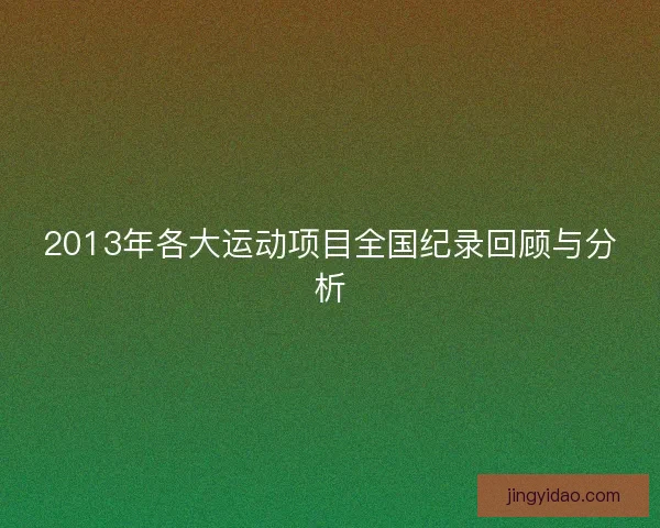 2013年各大运动项目全国纪录回顾与分析 2013年各大运动项目全国纪录回顾与分析
