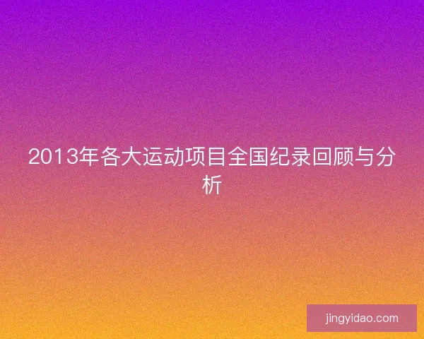 2013年各大运动项目全国纪录回顾与分析